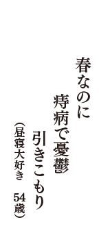 春なのに　痔病で憂鬱　引きこもり　（昼寝大好き　54歳）