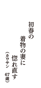 初春の　着物の妻に　惚れ直す　（カワサン　67歳）