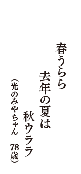 春うらら　去年の夏は　秋ウララ　（光のみやちゃん　78歳）