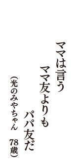 ママは言う　ママ友よりも　パパ友だ　（光のみやちゃん　78歳）