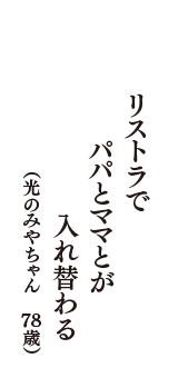 リストラで　パパとママとが　入れ替わる　（光のみやちゃん　78歳）