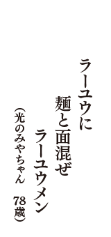 ラーユウに　麺と面混ぜ　ラーユウメン　（光のみやちゃん　78歳）