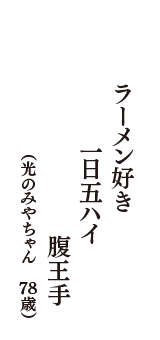 ラーメン好き　一日五ハイ　腹王手　（光のみやちゃん　78歳）