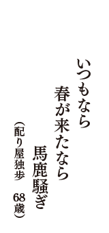 いつもなら　春が来たなら　馬鹿騒ぎ　（配り屋独歩　68歳）