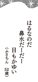 はるなのだ　鼻水だーだー　目もかゆい　（ふさちん　52歳）