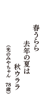 春うらら　去年の夏は　秋ウララ　（光のみやちゃん　78歳）