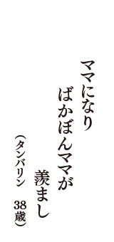 ママになり　ばかぼんママが　羨まし　（タンバリン　38歳）