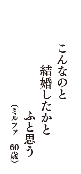 こんなのと　結婚したかと　ふと思う　（ミルファ　60歳）