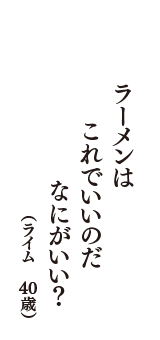 ラーメンは　これでいいのだ　なにがいい？　（ライム　40歳）