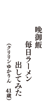 晩御飯　毎日ラーメン　出してみた　（クリリンゆかりん　41歳）