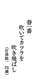 春一番　　吹いてカツラを　　吹き飛ばし　（打浪紘一　75歳）