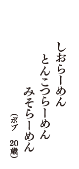 しおらーめん　とんこつらーめん　みそらーめん　（ボブ　20歳）