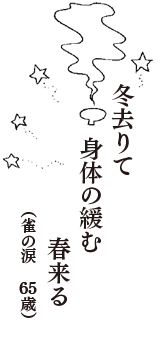 冬去りて　身体の緩む　春来る　（雀の涙　65歳）