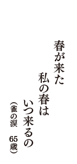 春が来た　私の春は　いつ来るの　（雀の涙　65歳）