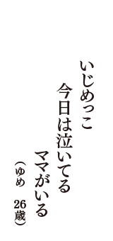 いじめっこ　今日は泣いてる　ママがいる　（ゆめ　26歳）