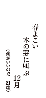 春よこい　木の芽に叫ぶ　12月　（楽がいいのだ　21歳）