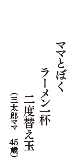 ママとぼく　　ラーメン一杯　二度替え玉　（三太郎ママ　45歳）