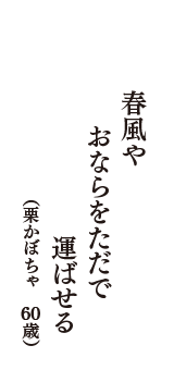 春風や　おならをただで　運ばせる　（栗かぼちゃ　60歳）