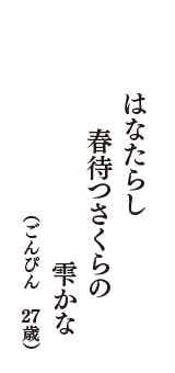 はなたらし　春待つさくらの　雫かな　（ごんぴん　27歳）