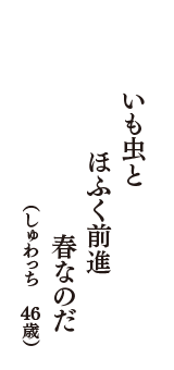 いも虫と　ほふく前進　春なのだ　（しゅわっち　46歳）