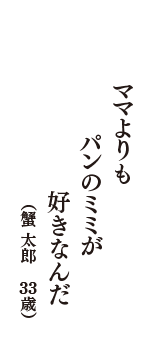 ママよりも　パンのミミが　好きなんだ　（蟹 太郎　33歳）