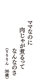 ママなのに　肉じゃが煮るって　なんなのさ　（りりりん　36歳）