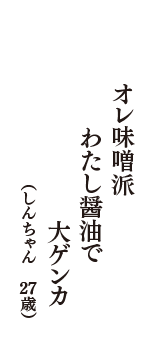 オレ味噌派　わたし醤油で　大ゲンカ　（しんちゃん　27歳）