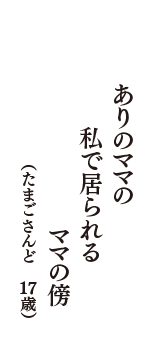 ありのママの　私で居られる　ママの傍　（たまごさんど　17歳）