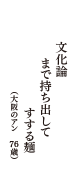 文化論　まで持ち出して　すする麺　（大阪のアン　76歳）