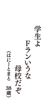 学生よ　Fランいうな　母校だぞ　（はにーとまと　38歳）