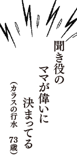 聞き役の　ママが偉いに　決まってる　（カラスの行水　73歳）