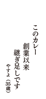 このカレー　創業以来　継ぎ足しです　（やすよ　35歳）