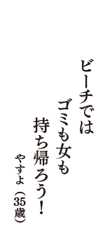 ビーチでは　ゴミも女も　持ち帰ろう！　（やすよ　35歳）