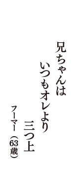 兄ちゃんは　いつもオレより　三つ上　（フーマー　63歳）