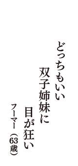 どっちもいい　双子姉妹に　目が狂い　（フーマー　63歳）