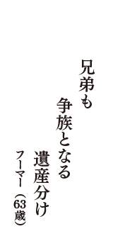 兄弟も　争族となる　遺産分け　（フーマー　63歳）