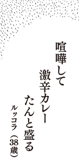 喧嘩して　激辛カレー　たんと盛る　（ルッコラ　38歳）