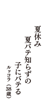 夏休み　夏バテ知らずの　子にバテる　（ルッコラ　38歳）