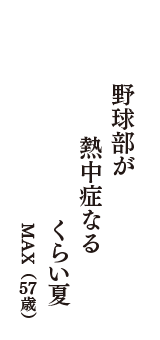 野球部が　熱中症なる　くらい夏　（MAX　57歳）