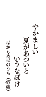 やかましい　夏があついと　いうなぼけ　（ばかもあほのうち　47歳）