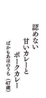 認めない　甘いカレーと　ポークカレー　（ばかもあほのうち　47歳）