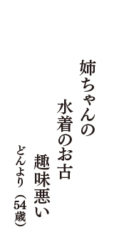 姉ちゃんの　水着のお古　趣味悪い　（どんより　54歳）