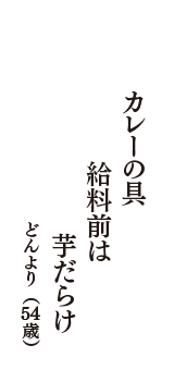 カレーの具　給料前は　芋だらけ　（どんより　54歳）