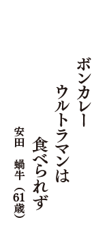 ボンカレー　ウルトラマンは　食べられず　（安田　蝸牛　61歳）