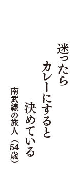 迷ったら　　　カレーにすると　決めている　（南武線の旅人　54歳）