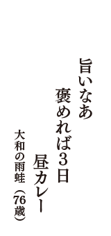 旨いなあ　褒めれば3日　昼カレー　（大和の雨蛙　76歳）