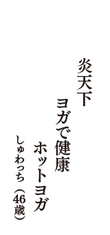 炎天下　ヨガで健康　ホットヨガ　（しゅわっち　46歳）