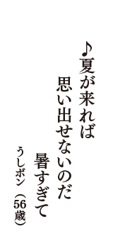 ♪夏が来れば　思い出せないのだ　暑すぎて　（うしボン　56歳）