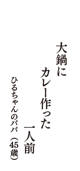 大鍋に　カレー作った　一人前　（ひるちゃんのパパ　45歳）