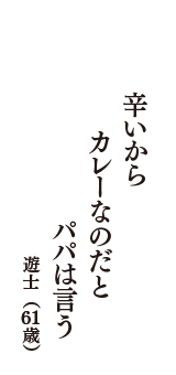 辛いから　カレーなのだと　パパは言う　（遊士　61歳）